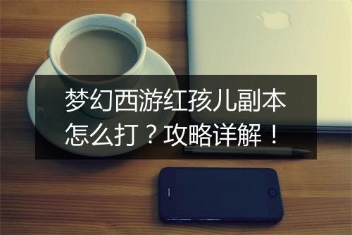 梦幻西游红孩儿副本怎么打？攻略详解！