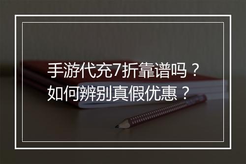 手游代充7折靠谱吗？如何辨别真假优惠？