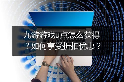 九游游戏u点怎么获得？如何享受折扣优惠？