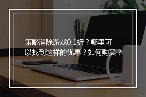 策略消除游戏0.1折？哪里可以找到这样的优惠？如何购买？