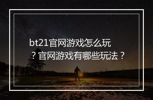 bt21官网游戏怎么玩？官网游戏有哪些玩法？