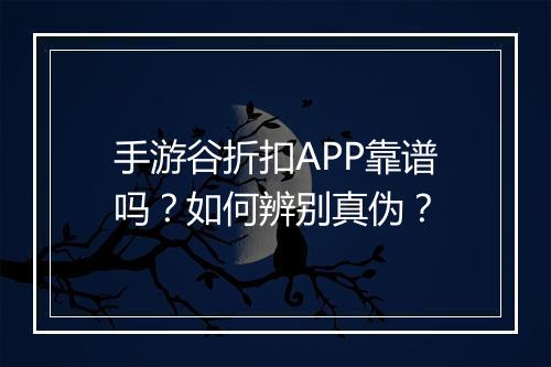 手游谷折扣APP靠谱吗？如何辨别真伪？