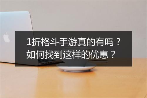 1折格斗手游真的有吗？如何找到这样的优惠？