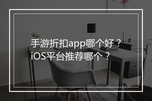 手游折扣app哪个好？iOS平台推荐哪个？