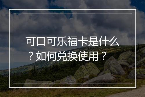 可口可乐福卡是什么？如何兑换使用？