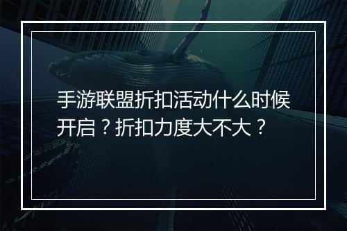手游联盟折扣活动什么时候开启？折扣力度大不大？