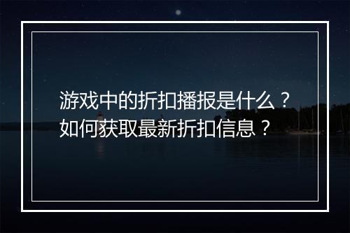 游戏中的折扣播报是什么？如何获取最新折扣信息？