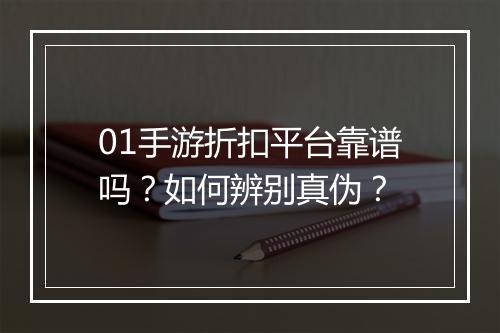 01手游折扣平台靠谱吗?如何辨别真伪?