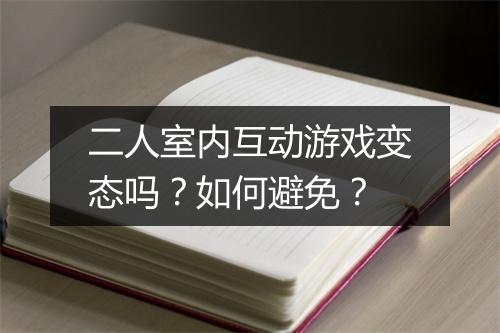 二人室内互动游戏变态吗？如何避免？