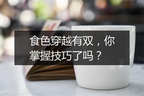 食色穿越有双,你掌握技巧了吗?