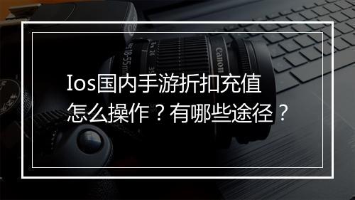 Ios国内手游折扣充值怎么操作？有哪些途径？