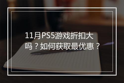 11月PS5游戏折扣大吗？如何获取最优惠？