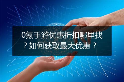 0氪手游优惠折扣哪里找？如何获取最大优惠？