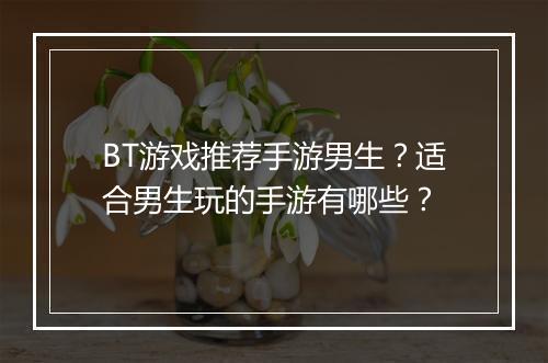 BT游戏推荐手游男生?适合男生玩的手游有哪些?