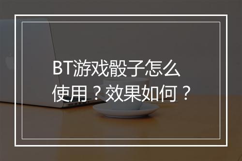 BT游戏骰子怎么使用?效果如何?