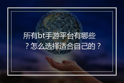 所有bt手游平台有哪些？怎么选择适合自己的？