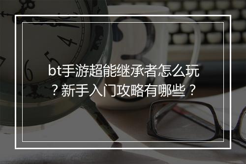 bt手游超能继承者怎么玩？新手入门攻略有哪些？