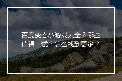 百度变态小游戏大全？哪些值得一试？怎么找到更多？