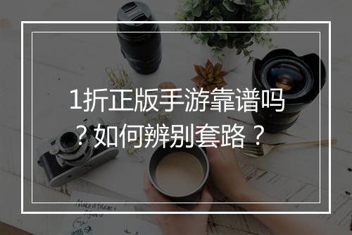 1折正版手游靠谱吗？如何辨别套路？