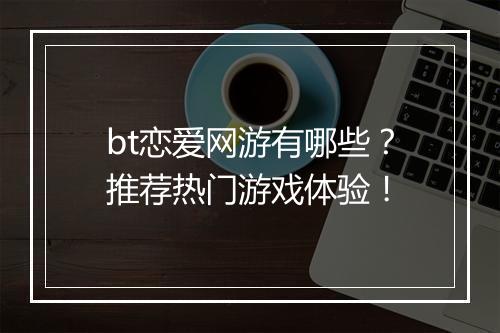 bt恋爱网游有哪些?推荐热门游戏体验!