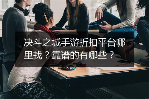 决斗之城手游折扣平台哪里找？靠谱的有哪些？