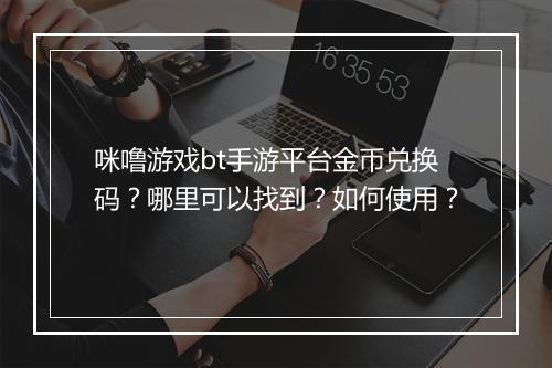 咪噜游戏bt手游平台金币兑换码？哪里可以找到？如何使用？