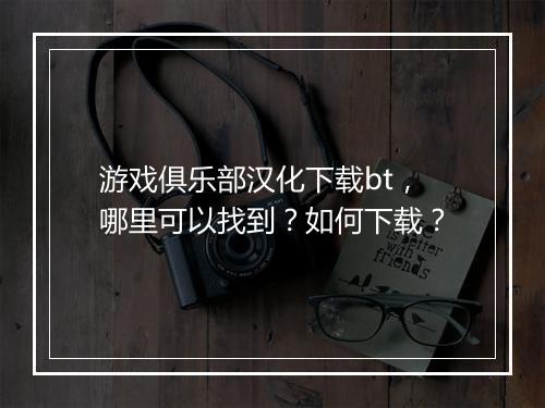 游戏俱乐部汉化下载bt，哪里可以找到？如何下载？