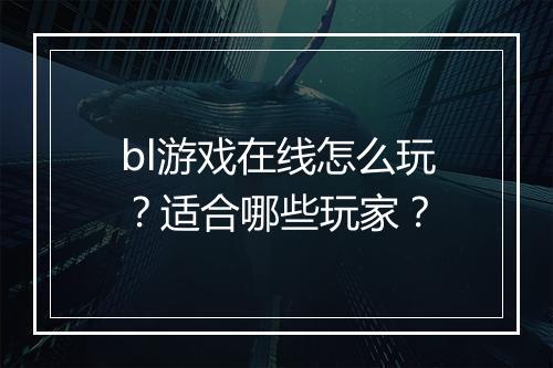 bl游戏在线怎么玩?适合哪些玩家?