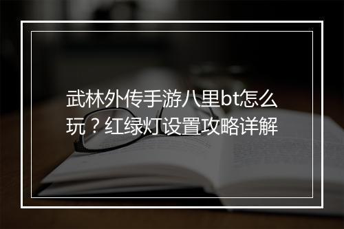 武林外传手游八里bt怎么玩？红绿灯设置攻略详解