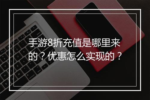 手游8折充值是哪里来的？优惠怎么实现的？