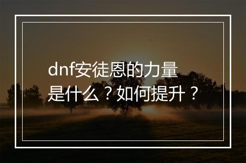 dnf安徒恩的力量是什么?如何提升?