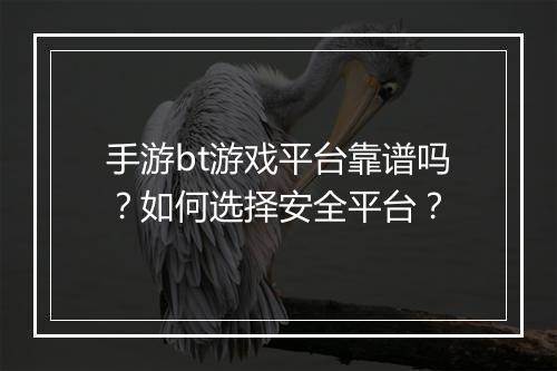 手游bt游戏平台靠谱吗？如何选择安全平台？