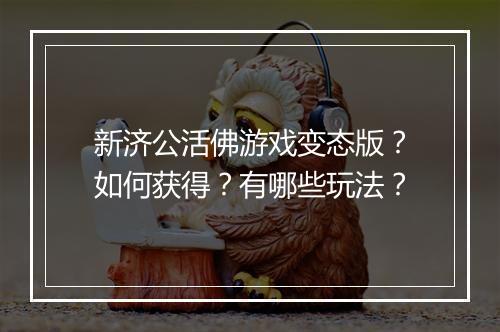 新济公活佛游戏变态版?如何获得?有哪些玩法?