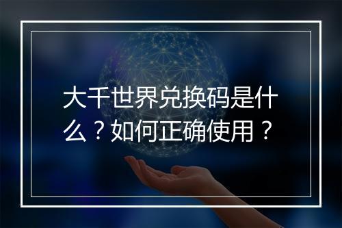 大千世界兑换码是什么?如何正确使用?