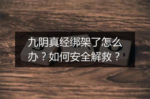 九阴真经绑架了怎么办?如何安全解救?