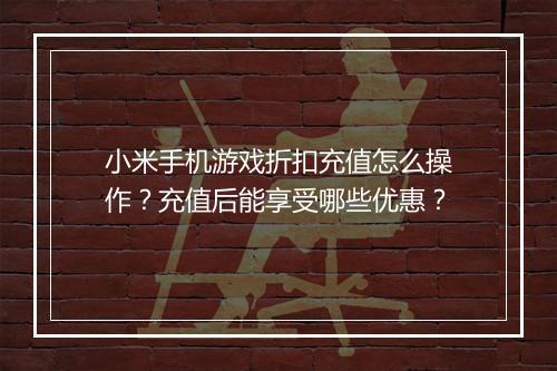 小米手机游戏折扣充值怎么操作?充值后能享受哪些优惠?