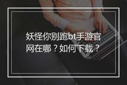 妖怪你别跑bt手游官网在哪?如何下载?
