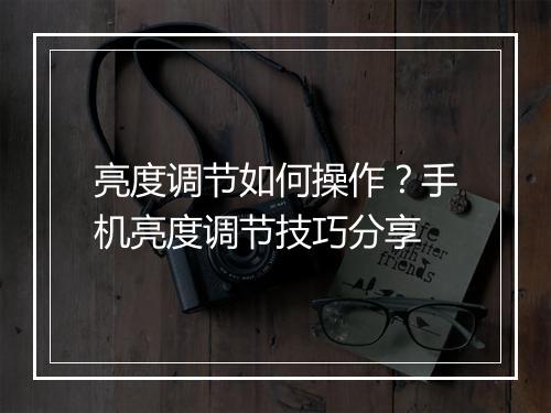 亮度调节如何操作？手机亮度调节技巧分享