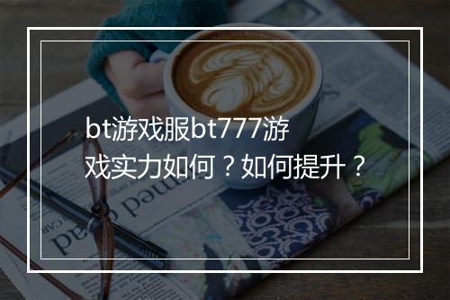 bt游戏服bt777游戏实力如何？如何提升？