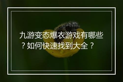 九游变态爆衣游戏有哪些？如何快速找到大全？