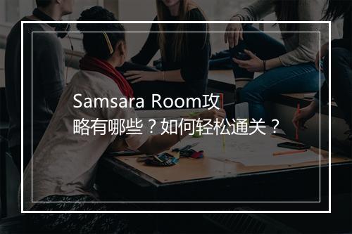 Samsara Room攻略有哪些？如何轻松通关？