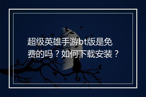 超级英雄手游bt版是免费的吗？如何下载安装？