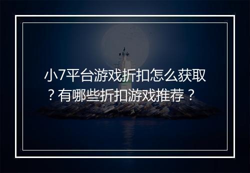 小7平台游戏折扣怎么获取?有哪些折扣游戏推荐?