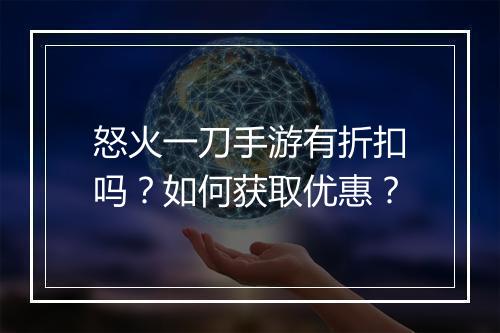 怒火一刀手游有折扣吗？如何获取优惠？