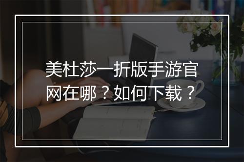 美杜莎一折版手游官网在哪？如何下载？