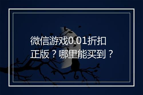 微信游戏0.01折扣正版?哪里能买到?
