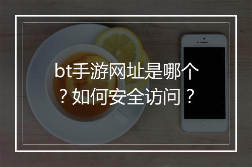 bt手游网址是哪个?如何安全访问?