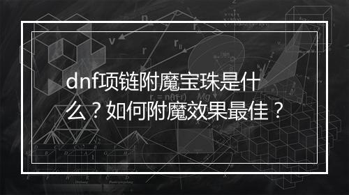 dnf项链附魔宝珠是什么？如何附魔效果最佳？