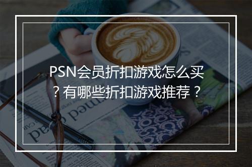 PSN会员折扣游戏怎么买?有哪些折扣游戏推荐?
