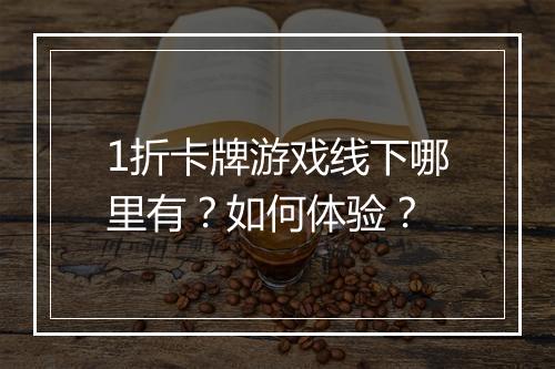 1折卡牌游戏线下哪里有?如何体验?